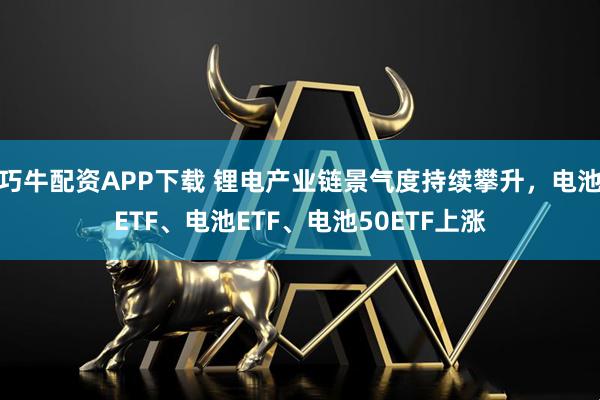 巧牛配资APP下载 锂电产业链景气度持续攀升，电池ETF、电池ETF、电池50ETF上涨
