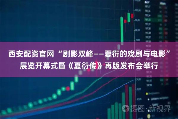 西安配资官网 “剧影双峰——夏衍的戏剧与电影”展览开幕式暨《夏衍传》再版发布会举行