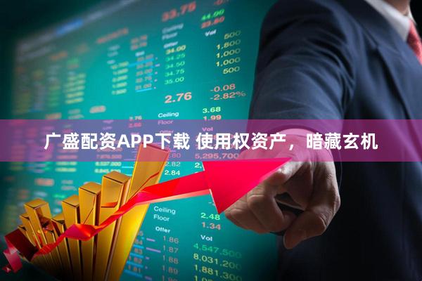 广盛配资APP下载 使用权资产，暗藏玄机
