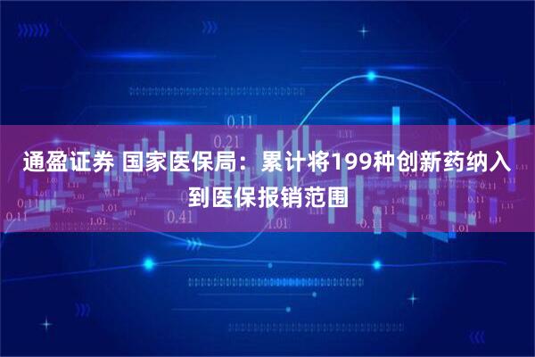 通盈证券 国家医保局：累计将199种创新药纳入到医保报销范围