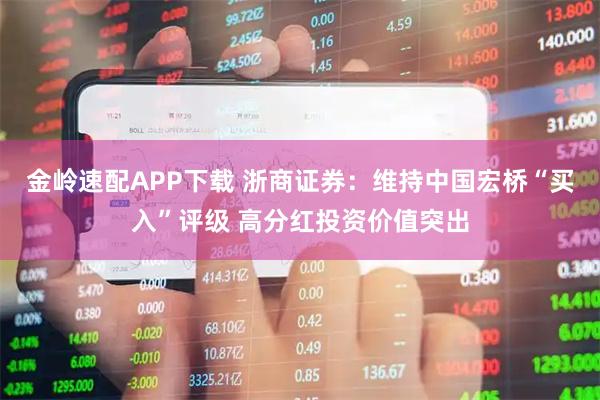 金岭速配APP下载 浙商证券：维持中国宏桥“买入”评级 高分红投资价值突出