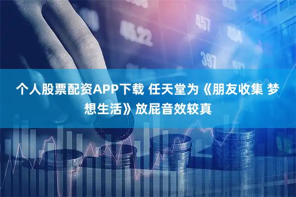 个人股票配资APP下载 任天堂为《朋友收集 梦想生活》放屁音效较真