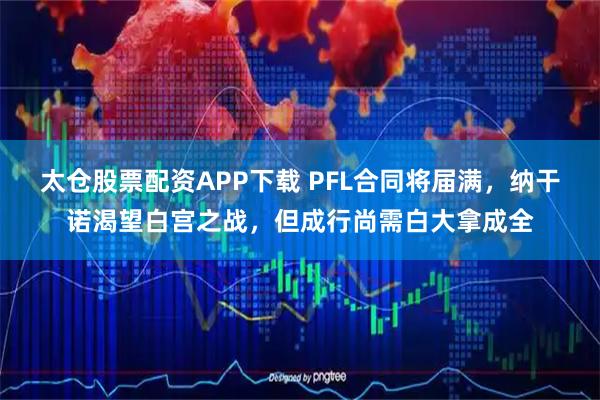 太仓股票配资APP下载 PFL合同将届满，纳干诺渴望白宫之战，但成行尚需白大拿成全