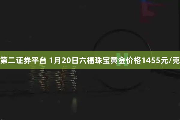 第二证券平台 1月20日六福珠宝黄金价格1455元/克