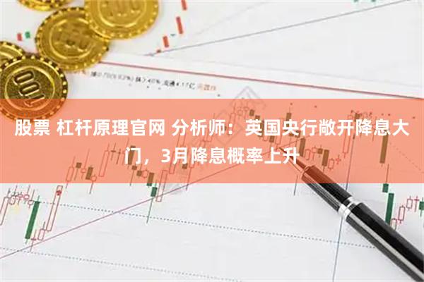 股票 杠杆原理官网 分析师：英国央行敞开降息大门，3月降息概率上升