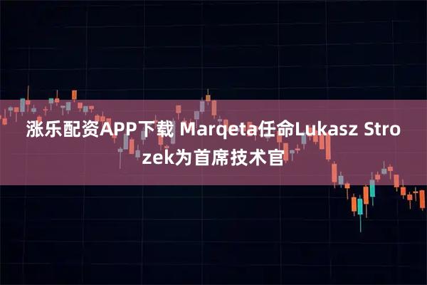 涨乐配资APP下载 Marqeta任命Lukasz Strozek为首席技术官